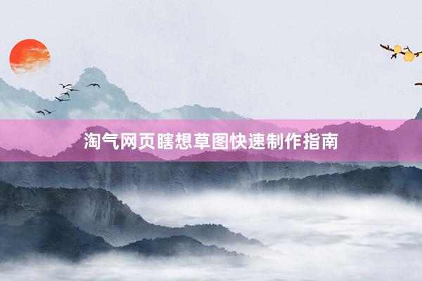 淘气网页瞎想草图快速制作指南